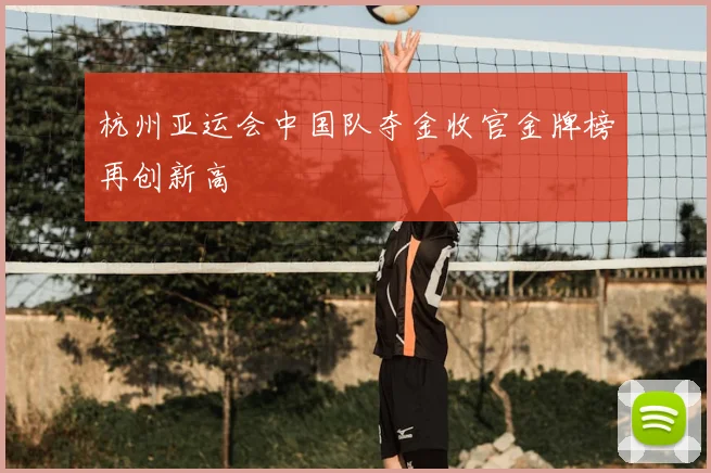 杭州亚运会中国队夺金收官金牌榜再创新高