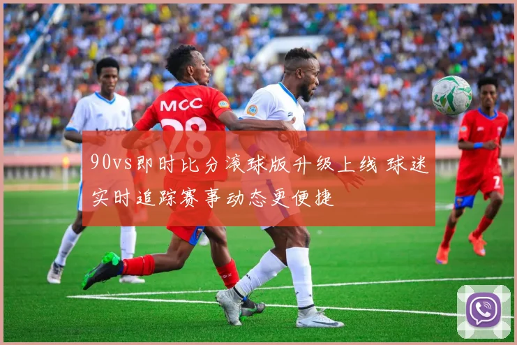 90vs即时比分滚球版升级上线 球迷实时追踪赛事动态更便捷