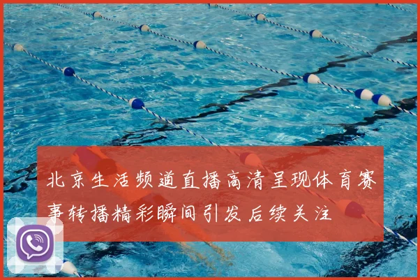 北京生活频道直播高清呈现体育赛事转播精彩瞬间引发后续关注