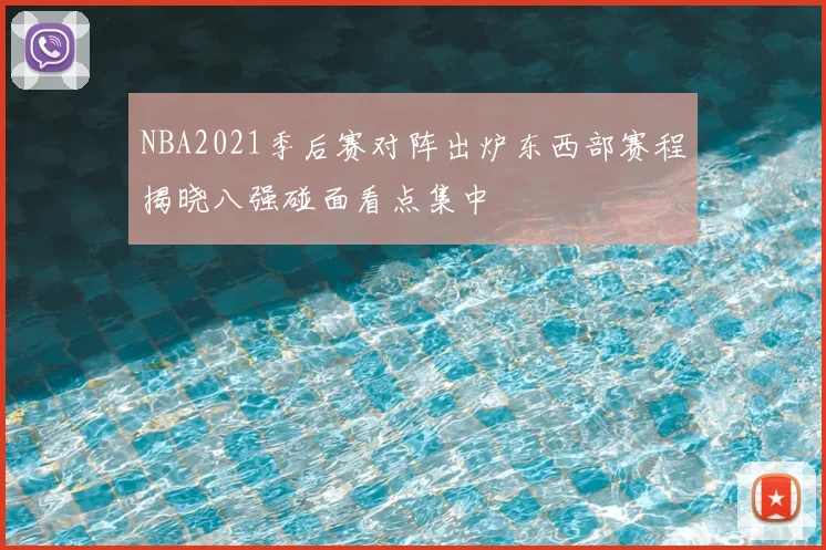 NBA2021季后赛对阵出炉东西部赛程揭晓八强碰面看点集中