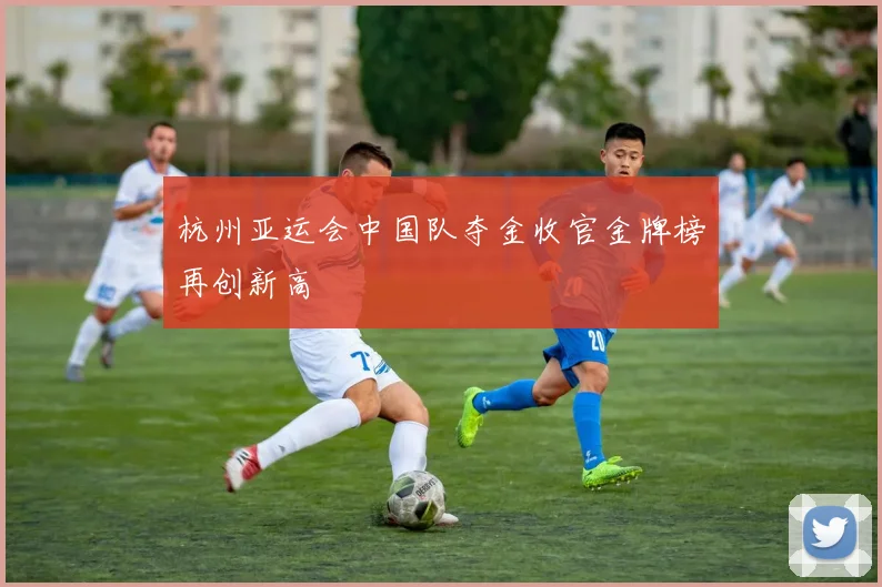 杭州亚运会中国队夺金收官金牌榜再创新高