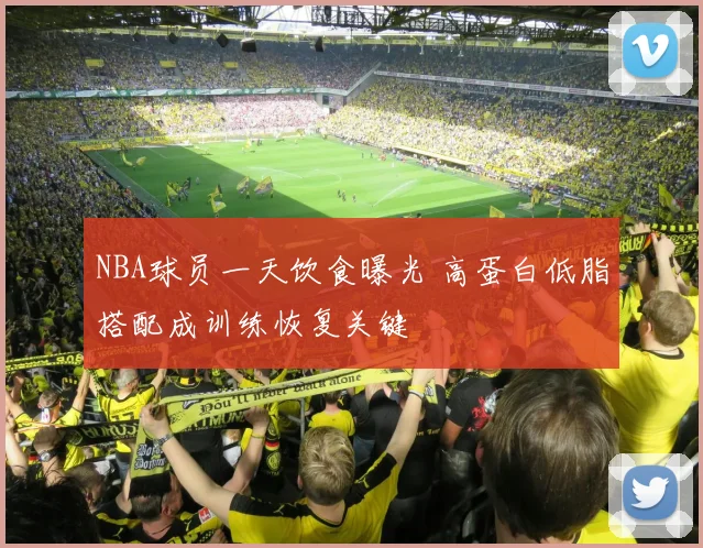 NBA球员一天饮食曝光 高蛋白低脂搭配成训练恢复关键