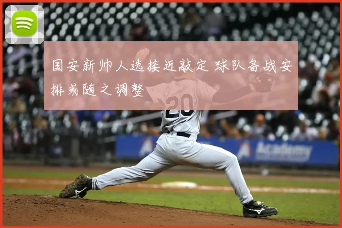 国安新帅人选接近敲定 球队备战安排或随之调整