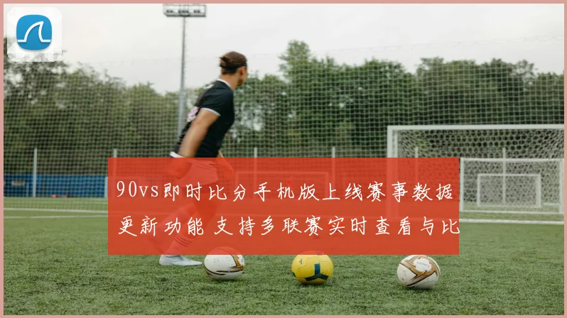 90vs即时比分手机版上线赛事数据更新功能 支持多联赛实时查看与比分追踪