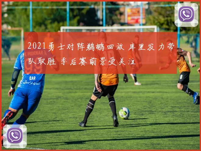 2021勇士对阵鹈鹕回放 库里发力带队取胜 季后赛前景受关注