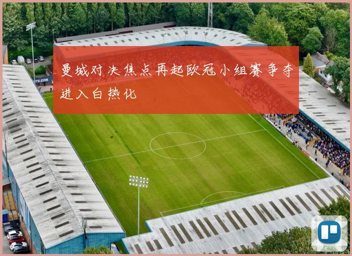 曼城对决焦点再起欧冠小组赛争夺进入白热化