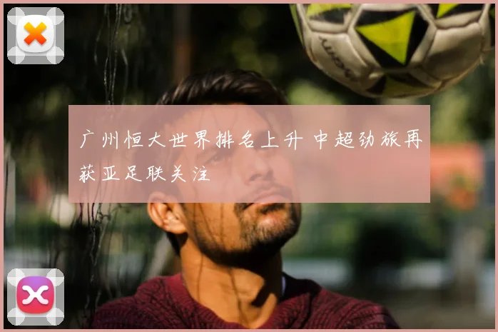广州恒大世界排名上升 中超劲旅再获亚足联关注
