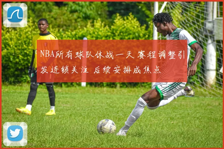 NBA所有球队休战一天 赛程调整引发连锁关注 后续安排成焦点