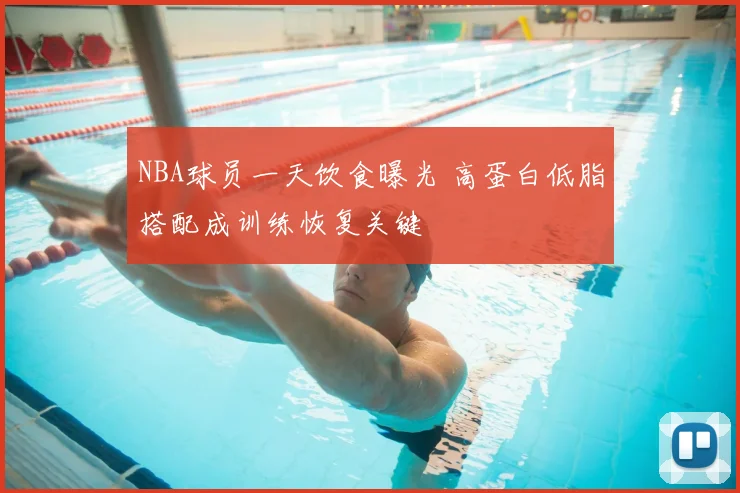 NBA球员一天饮食曝光 高蛋白低脂搭配成训练恢复关键