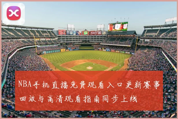 NBA手机直播免费观看入口更新赛事回放与高清观看指南同步上线