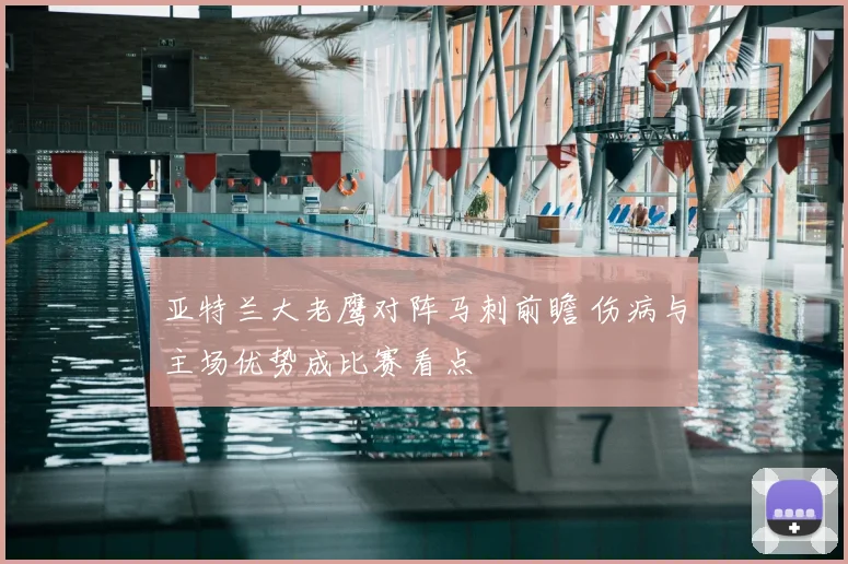 亚特兰大老鹰对阵马刺前瞻 伤病与主场优势成比赛看点