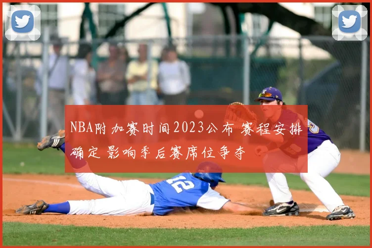 NBA附加赛时间2023公布 赛程安排确定 影响季后赛席位争夺